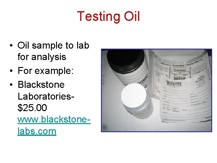 Testing Oil • Oil sample to lab for analysis • For example: • Blackstone Testing Oil • Oil sample to lab for analysis • For example: • Blackstone