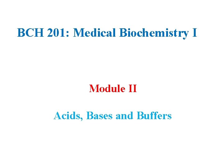 BCH 201: Medical Biochemistry I Module II Acids, Bases and Buffers 