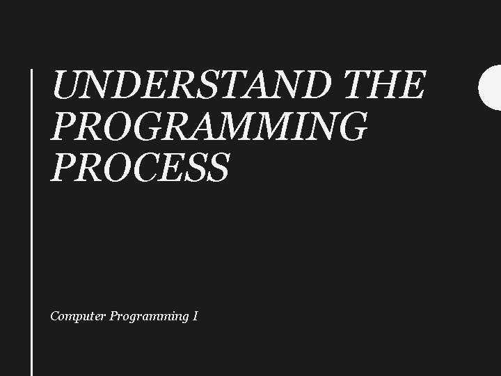 UNDERSTAND THE PROGRAMMING PROCESS Computer Programming I 