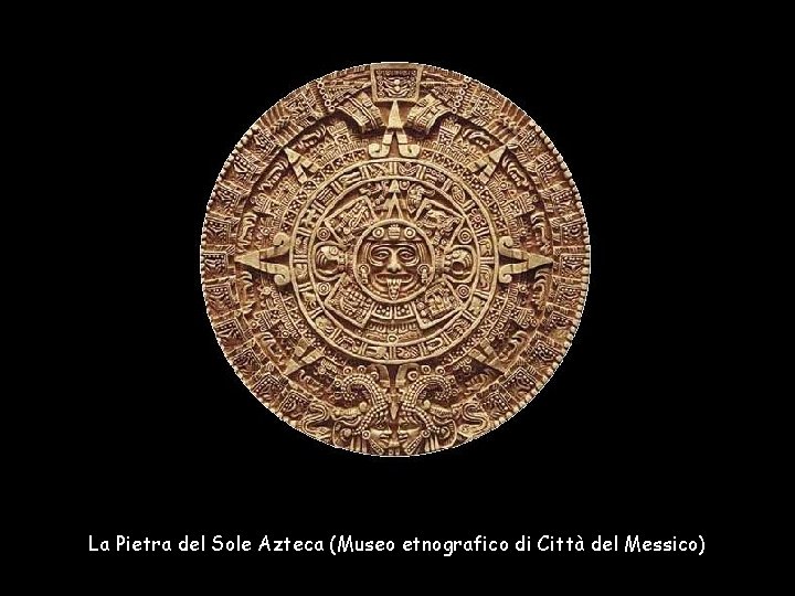 La Pietra del Sole Azteca (Museo etnografico di Città del Messico) 