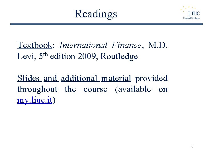 Readings Textbook: International Finance, M. D. Levi, 5 th edition 2009, Routledge Slides and