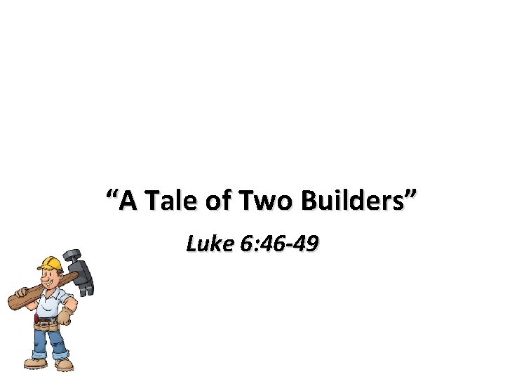 “A Tale of Two Builders” Luke 6: 46 -49 