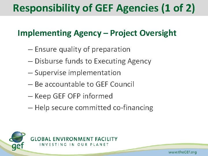 Responsibility of GEF Agencies (1 of 2) Implementing Agency – Project Oversight – Ensure