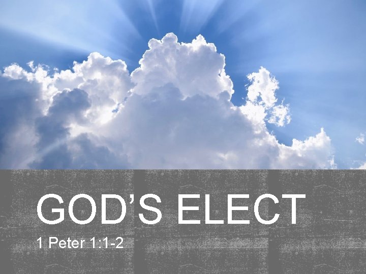 GOD’S ELECT 1 Peter 1: 1 -2 