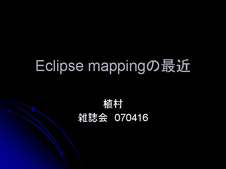 Eclipse mappingの最近 植村 雑誌会 070416 