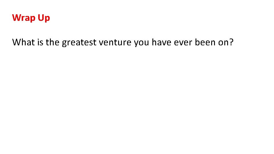 Wrap Up What is the greatest venture you have ever been on? 