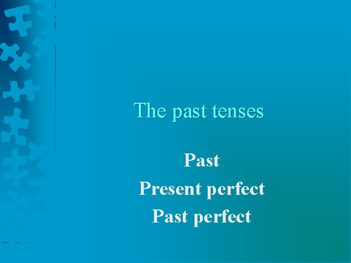 The past tenses Past Present perfect Past perfect 