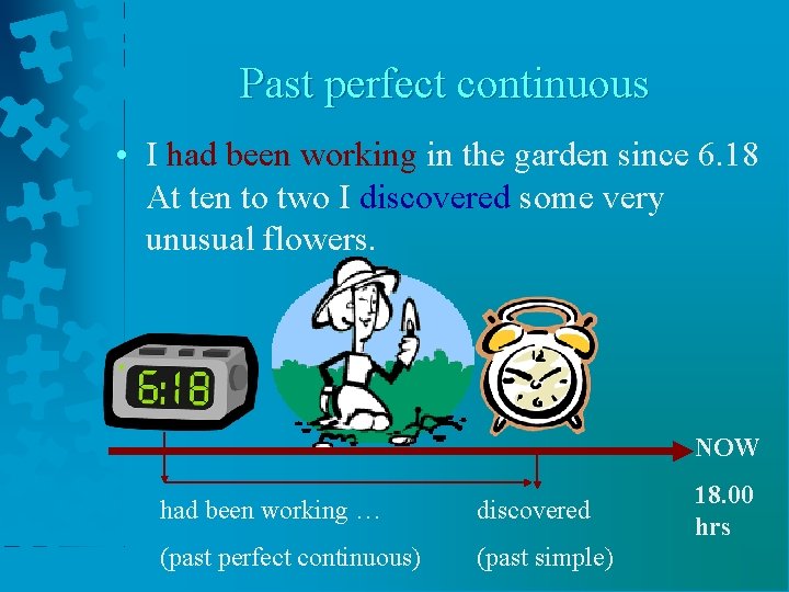 Past perfect continuous • I had been working in the garden since 6. 18