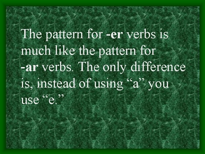 The pattern for -er verbs is much like the pattern for -ar verbs. The