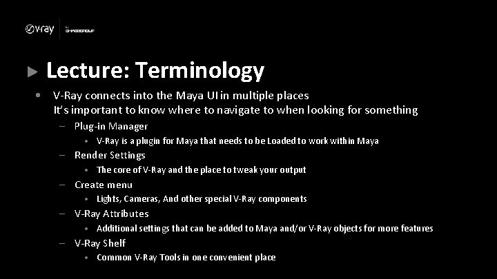 Lecture: Terminology • V-Ray connects into the Maya UI in multiple places It’s important