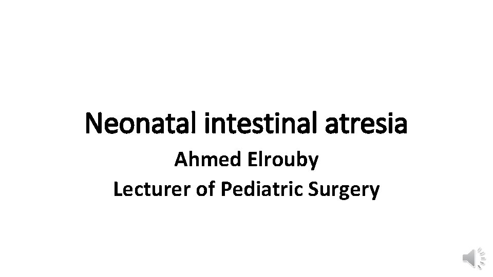 Neonatal intestinal atresia Ahmed Elrouby Lecturer of Pediatric Surgery 