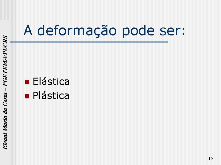 Eleani Maria da Costa – PGETEMA/PUCRS A deformação pode ser: Elástica n Plástica n