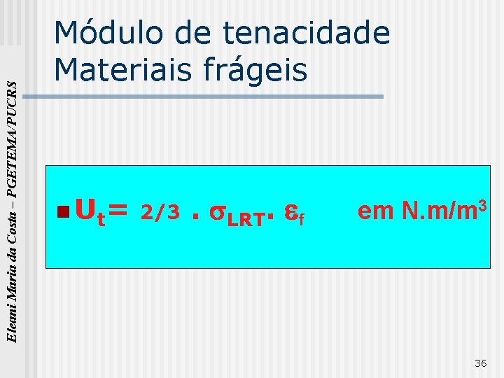 Eleani Maria da Costa – PGETEMA/PUCRS Módulo de tenacidade Materiais frágeis n Ut= 2/3