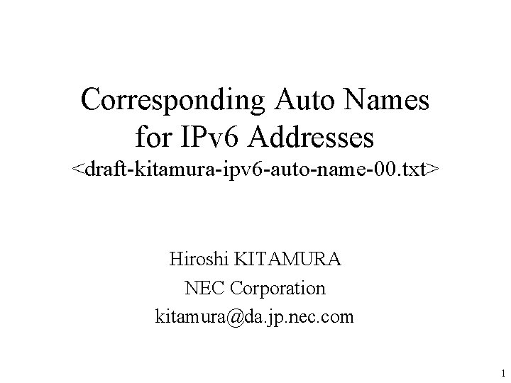 Corresponding Auto Names for IPv 6 Addresses <draft-kitamura-ipv 6 -auto-name-00. txt> Hiroshi KITAMURA NEC