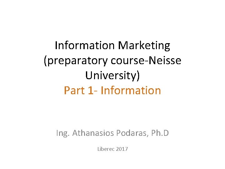 Information Marketing (preparatory course-Neisse University) Part 1 - Information Ing. Athanasios Podaras, Ph. D