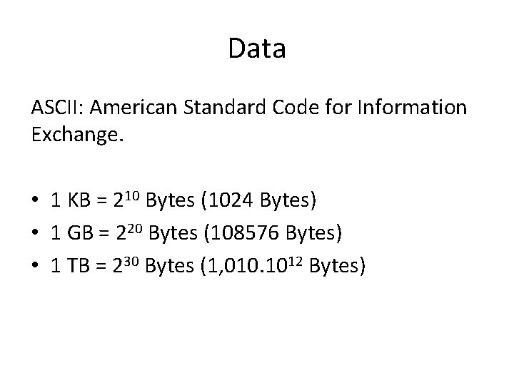 Data ASCII: American Standard Code for Information Exchange. • 1 KB = 210 Bytes