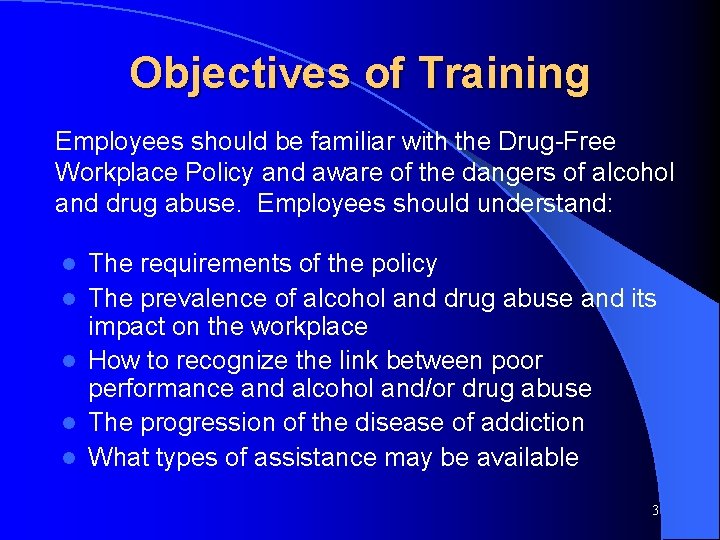 Objectives of Training Employees should be familiar with the Drug-Free Workplace Policy and aware