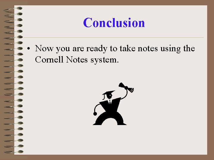 Conclusion • Now you are ready to take notes using the Cornell Notes system.