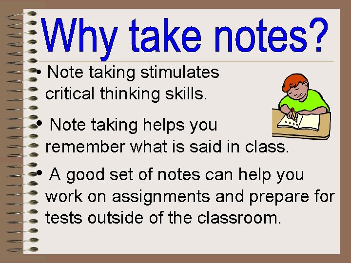  • Note taking stimulates critical thinking skills. • Note taking helps you remember