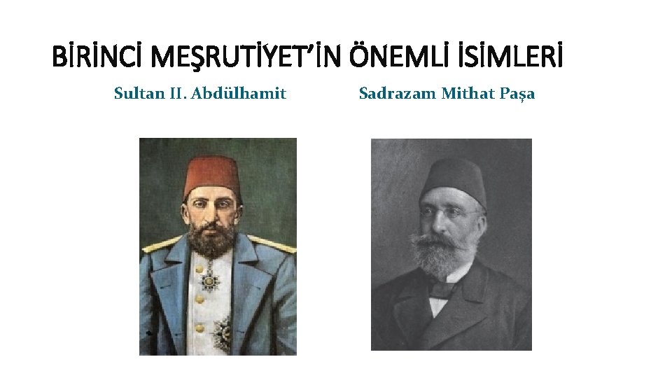 BİRİNCİ MEŞRUTİYET’İN ÖNEMLİ İSİMLERİ Sultan II. Abdülhamit Sadrazam Mithat Paşa 