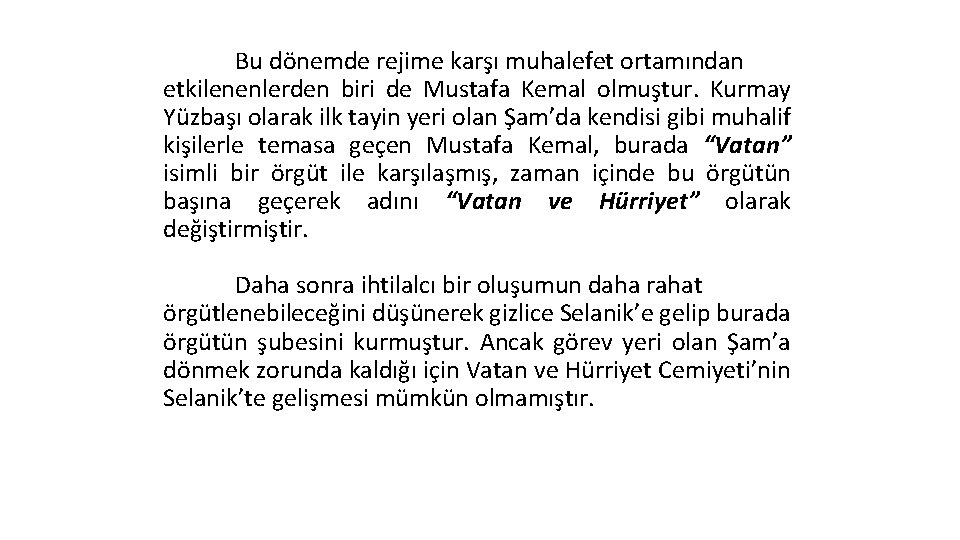 Bu dönemde rejime karşı muhalefet ortamından etkilenenlerden biri de Mustafa Kemal olmuştur. Kurmay Yüzbaşı