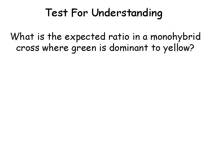 Test For Understanding What is the expected ratio in a monohybrid cross where green Test For Understanding What is the expected ratio in a monohybrid cross where green