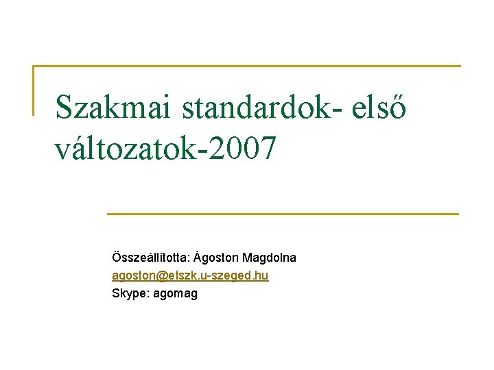 Szakmai standardok- első változatok-2007 Összeállította: Ágoston Magdolna agoston@etszk. u-szeged. hu Skype: agomag 