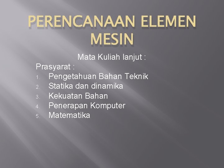 PERENCANAAN ELEMEN MESIN Mata Kuliah lanjut : Prasyarat : 1. Pengetahuan Bahan Teknik 2.