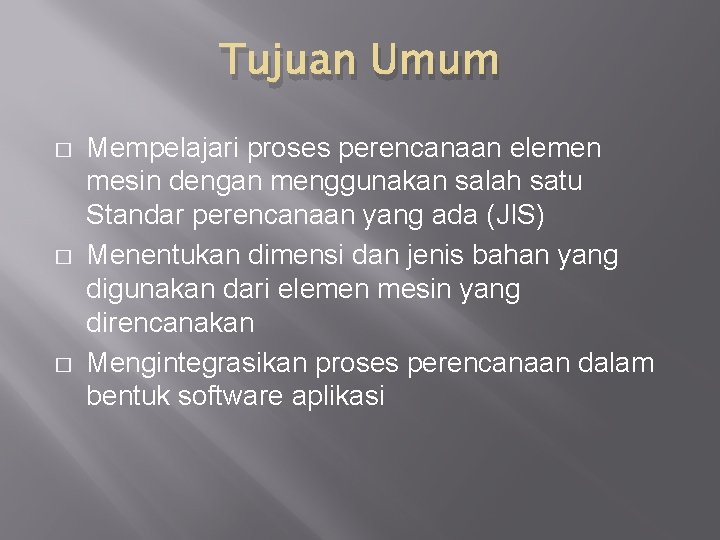 Tujuan Umum � � � Mempelajari proses perencanaan elemen mesin dengan menggunakan salah satu