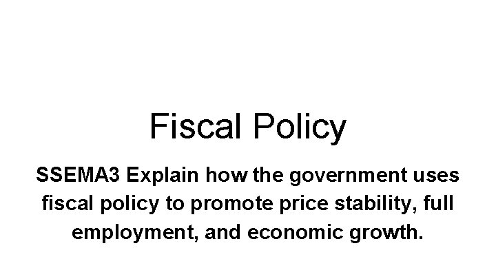 Fiscal Policy SSEMA 3 Explain how the government uses fiscal policy to promote price