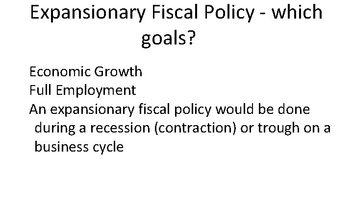 Expansionary Fiscal Policy - which goals? Economic Growth Full Employment An expansionary fiscal policy