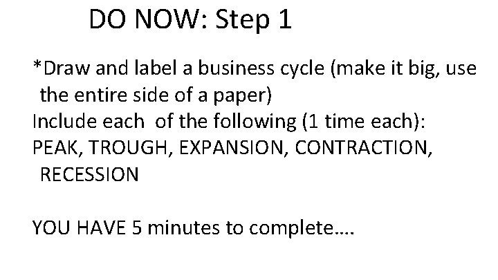 DO NOW: Step 1 *Draw and label a business cycle (make it big, use