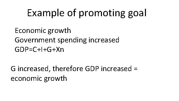 Example of promoting goal Economic growth Government spending increased GDP=C+I+G+Xn G increased, therefore GDP