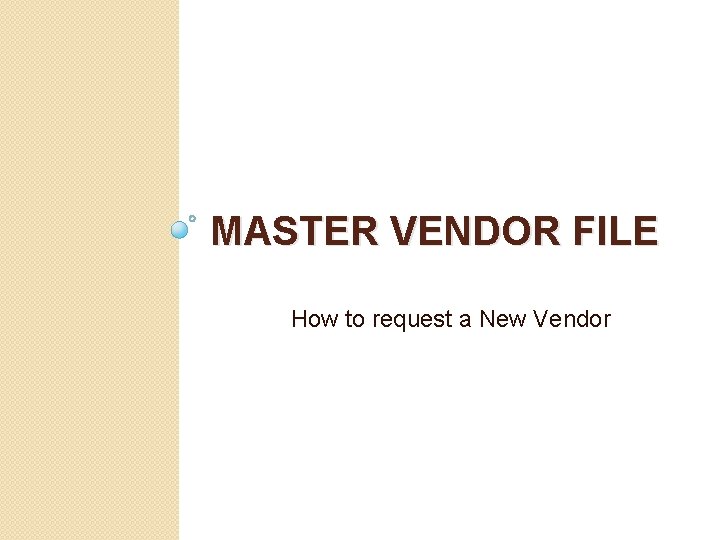 MASTER VENDOR FILE How to request a New Vendor 