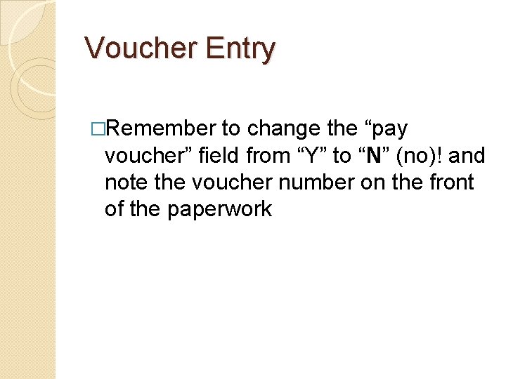 Voucher Entry �Remember to change the “pay voucher” field from “Y” to “N” (no)!