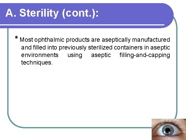 A. Sterility (cont. ): * Most ophthalmic products are aseptically manufactured and filled into