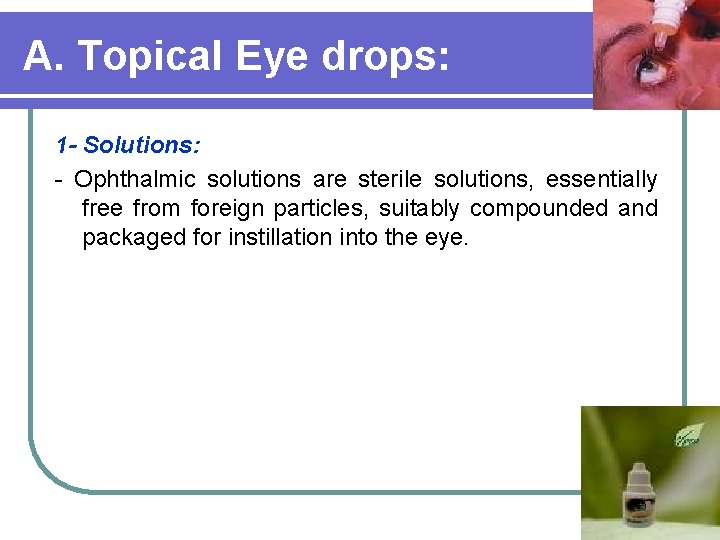 A. Topical Eye drops: 1 - Solutions: - Ophthalmic solutions are sterile solutions, essentially