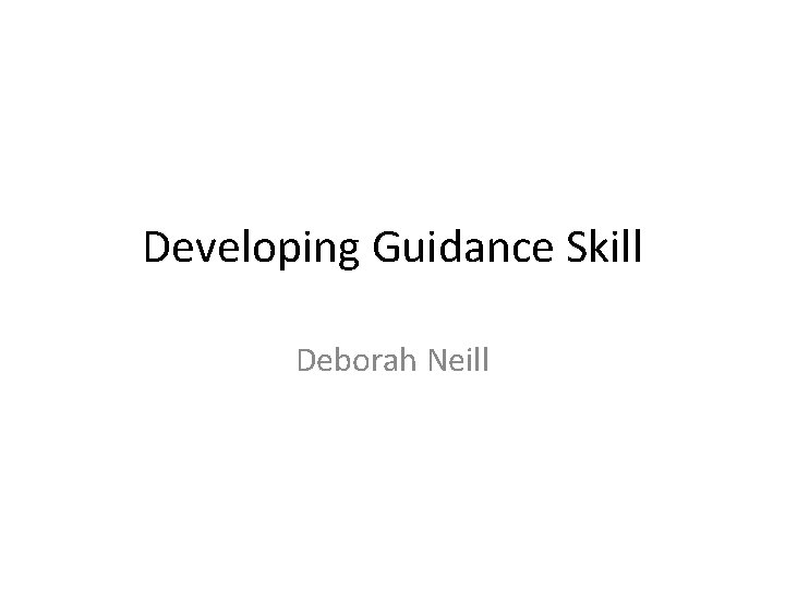 Developing Guidance Skill Deborah Neill 