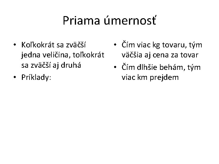 Priama úmernosť • Koľkokrát sa zväčší jedna veličina, toľkokrát sa zväčší aj druhá •