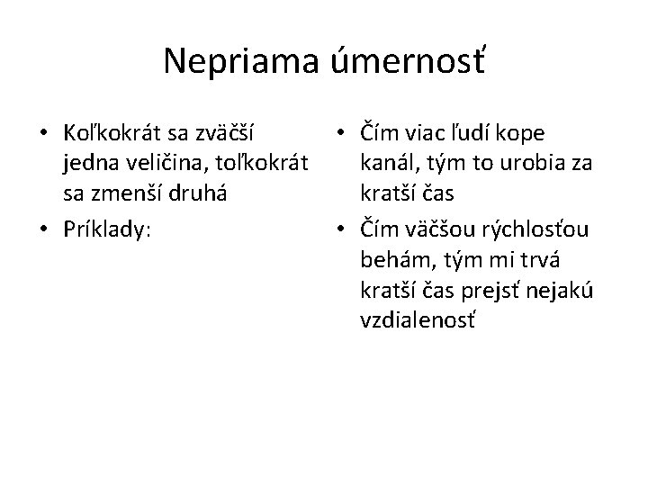 Nepriama úmernosť • Koľkokrát sa zväčší jedna veličina, toľkokrát sa zmenší druhá • Príklady: