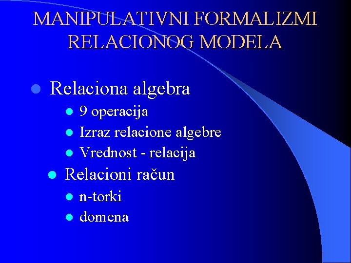 MANIPULATIVNI FORMALIZMI RELACIONOG MODELA l Relaciona algebra l l 9 operacija Izraz relacione algebre