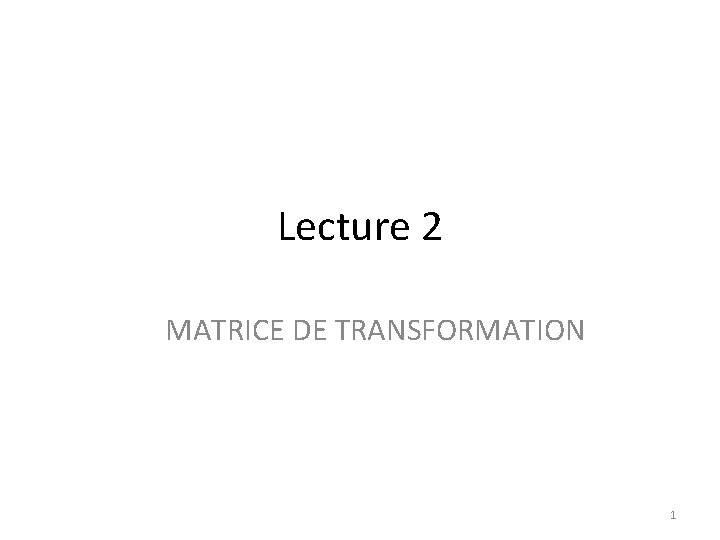 Lecture 2 MATRICE DE TRANSFORMATION 1 
