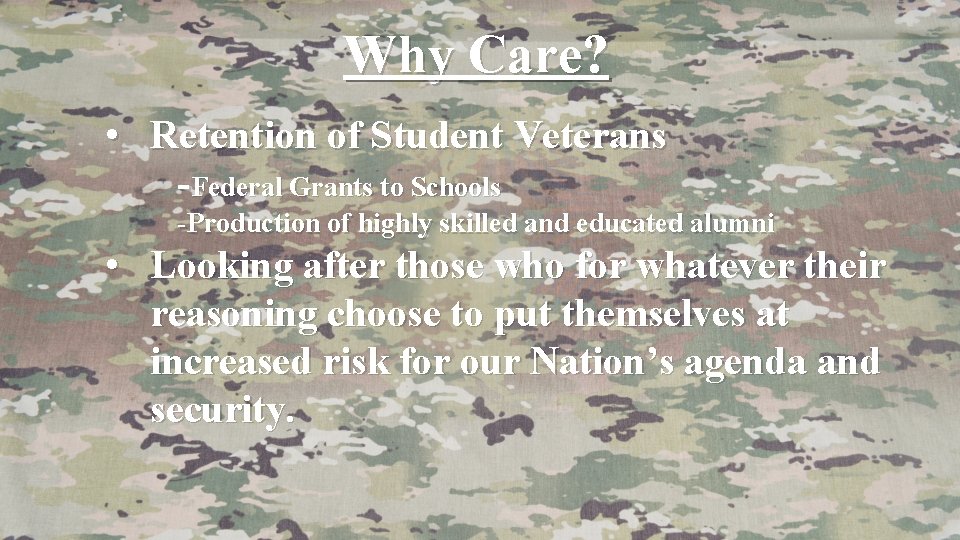 Why Care? • Retention of Student Veterans -Federal Grants to Schools -Production of highly