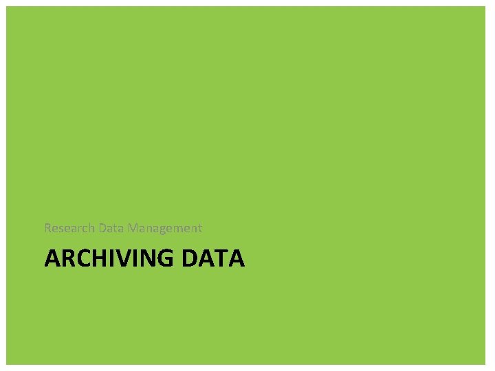 Research Data Management ARCHIVING DATA 