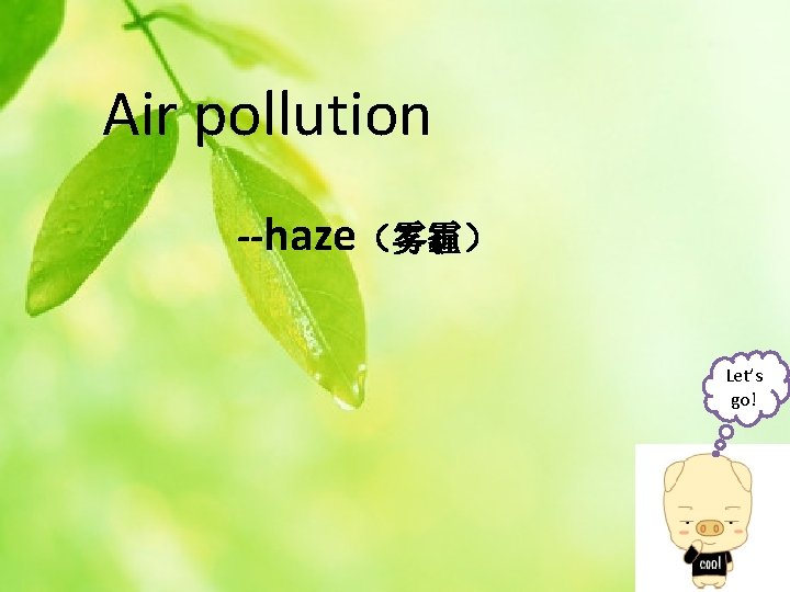 Air pollution --haze（雾霾） Let’s go! 