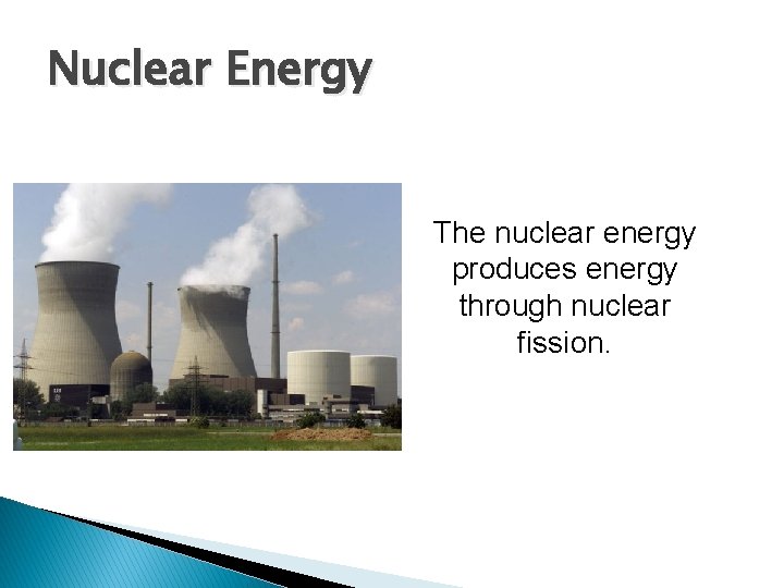 Nuclear Energy The nuclear energy produces energy through nuclear fission. 