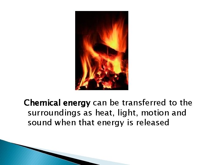 Chemical energy can be transferred to the surroundings as heat, light, motion and sound