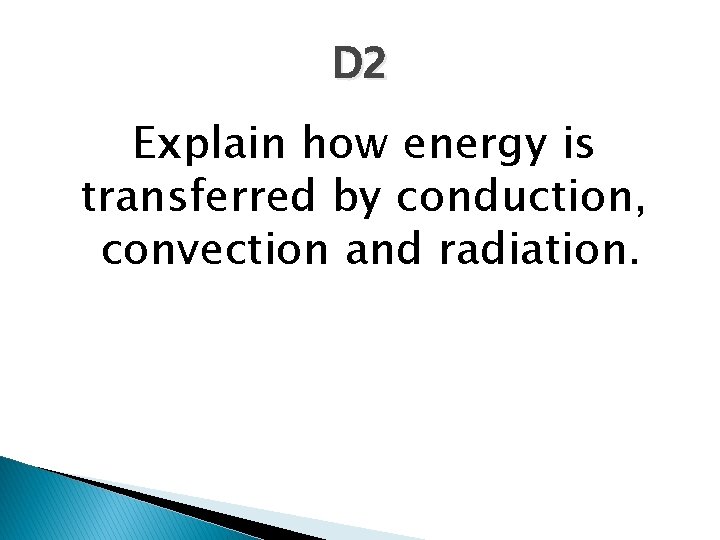 D 2 Explain how energy is transferred by conduction, convection and radiation. 