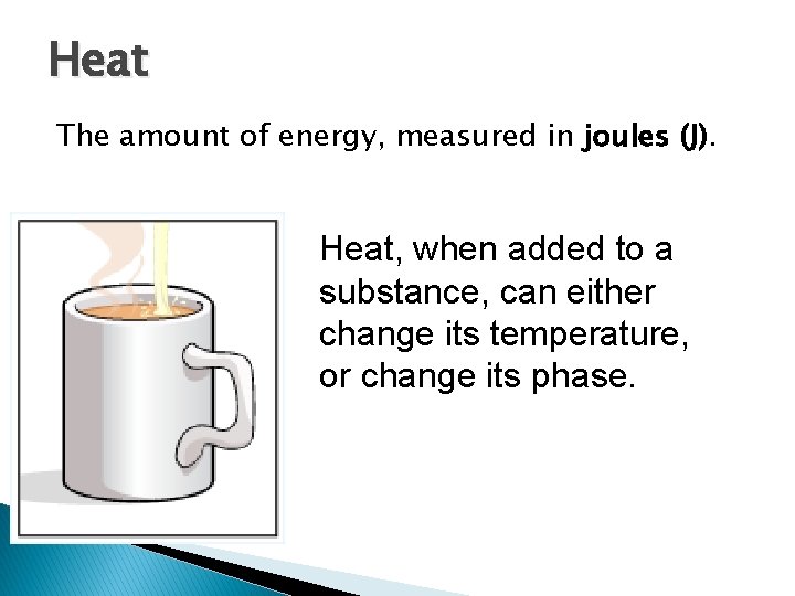 Heat The amount of energy, measured in joules (J). Heat, when added to a