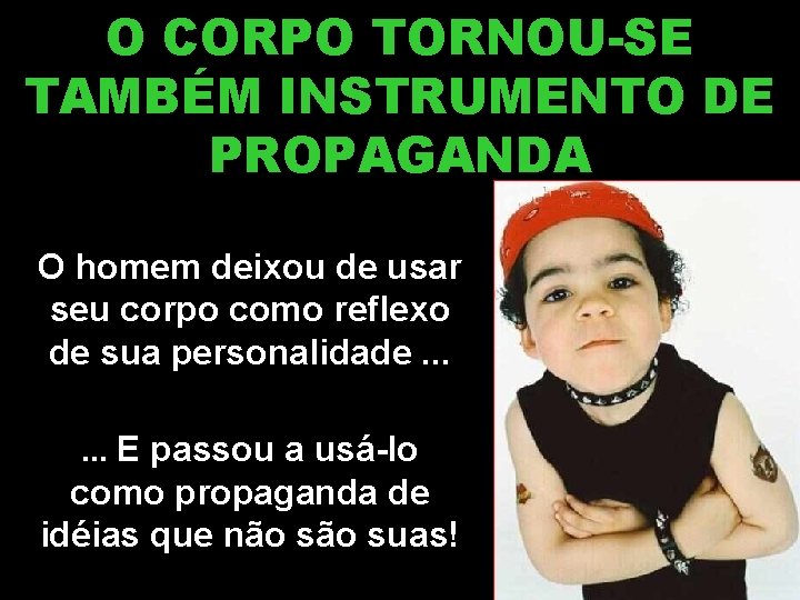 O CORPO TORNOU-SE TAMBÉM INSTRUMENTO DE PROPAGANDA O homem deixou de usar seu corpo